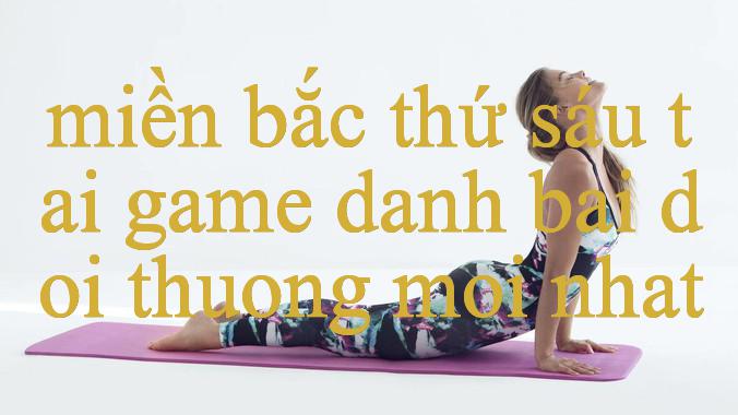 miền bắc thứ sáu - Khám Phá Thế Giới Giải Trí Đỉnh Cao, Rinh Ngay Quà phệ!