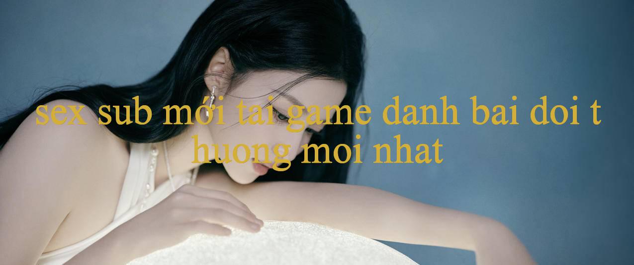 sex sub mới Bùng Nổ - Khám Phá Thế Giới Giải Trí Đỉnh Cao