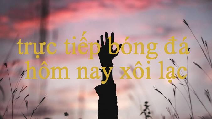 Khám Phá trực tiếp bóng đá hôm nay xôi lạc – Thiên Đường Giải Trí Hàng Đầu