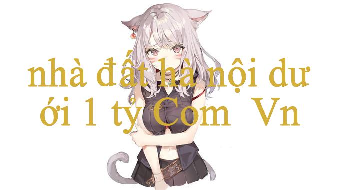 Khám Phá nhà đất hà nội dưới 1 tỷ – Bí Quyết Thành Công Trong Cá Cược
