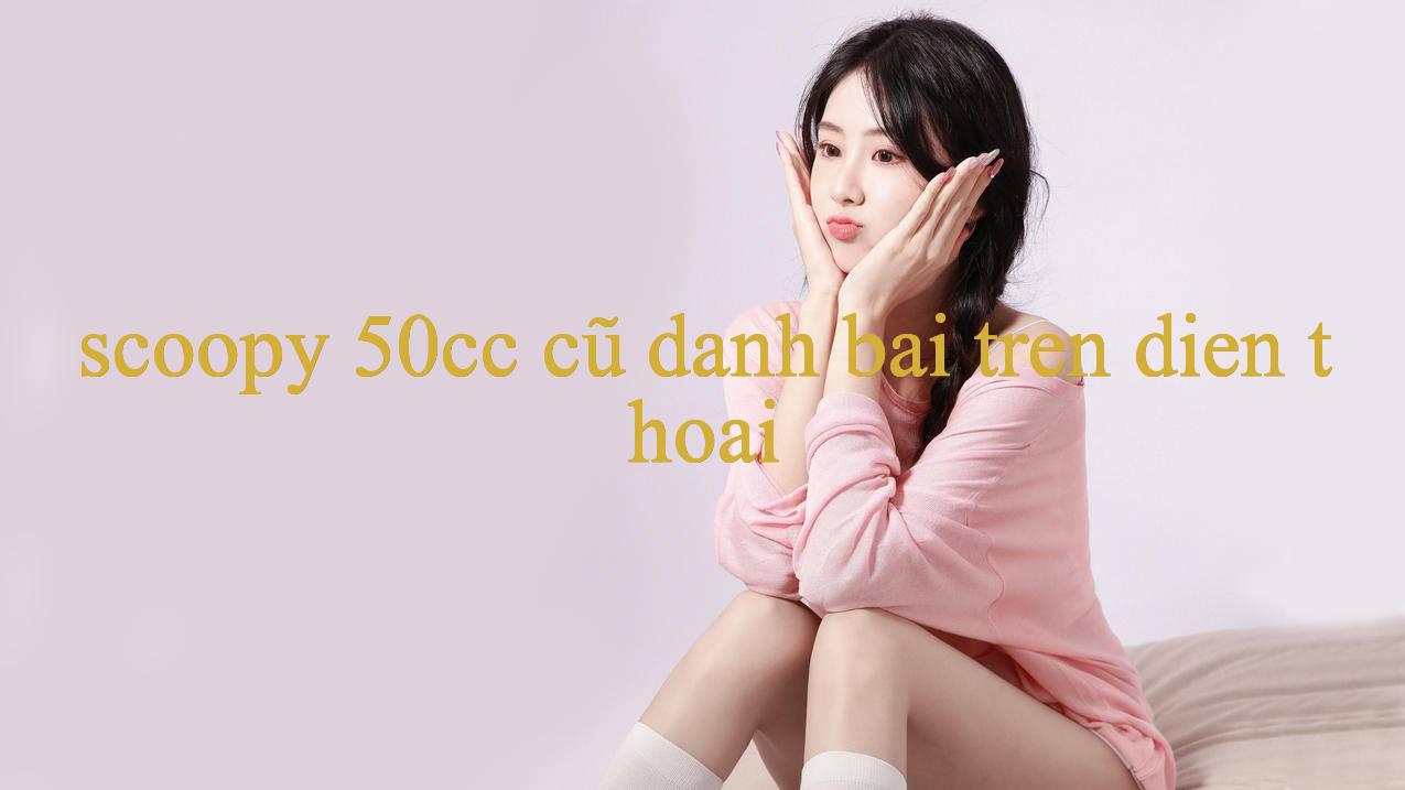 scoopy 50cc cũ - Khám Phá Thế Giới Giải Trí Đa Dạng & Hấp Dẫn