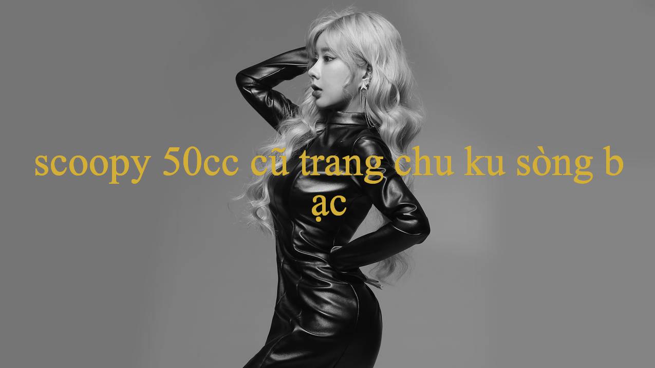 scoopy 50cc cũ - Khám Phá Thế Giới Giải Trí Đa Dạng & Hấp Dẫn